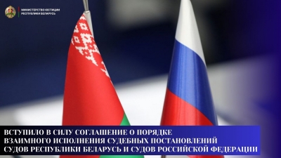 Вступило в силу Соглашение о порядке взаимного исполнения судебных постановлений судов Республики Беларусь и судов Российской Федерации